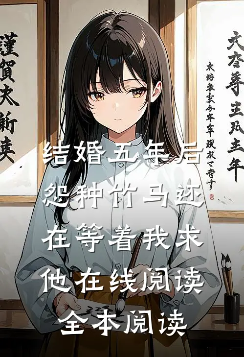 结婚五年后，怨种竹马还在等着我求他在线阅读全本阅读