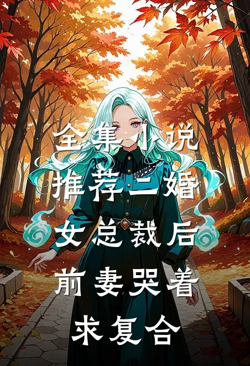 全集小说推荐二婚女总裁后，前妻哭着求复合