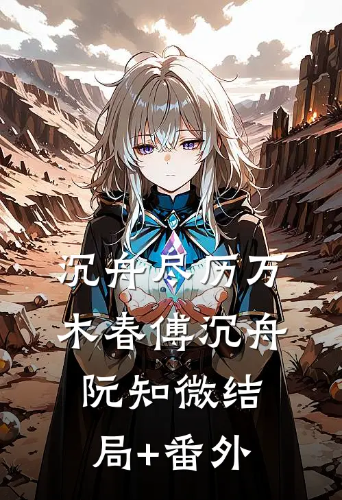 沉舟尽历万木春傅沉舟阮知微结局+番外