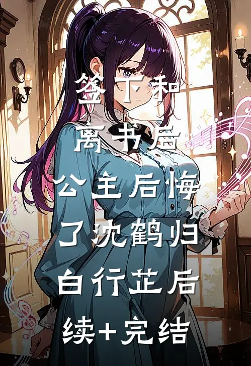 签下和离书后，公主后悔了沈鹤归白行芷后续+完结