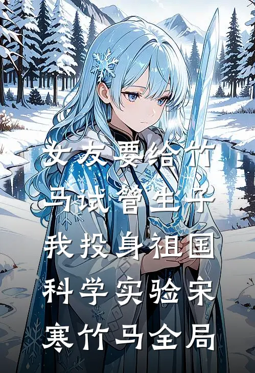 女友要给竹马试管生子，我投身祖国科学实验宋寒竹马全局