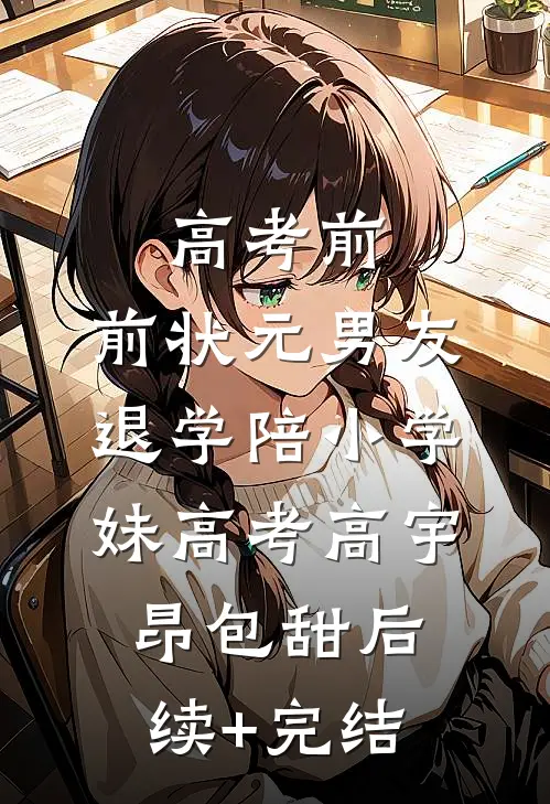 高考前，前状元男友退学陪小学妹高考高宇昂包甜后续+完结