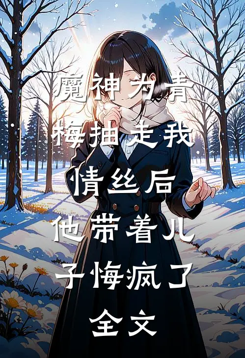 魔神为青梅抽走我情丝后，他带着儿子悔疯了。全文