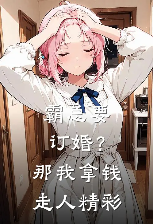 霸总要订婚？那我拿钱走人精彩