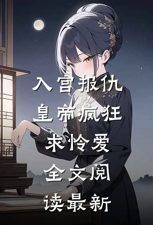 入宫报仇，皇帝疯狂求怜爱全文阅读最新