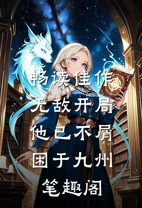 畅读佳作无敌开局,他已不屑困于九州笔趣阁