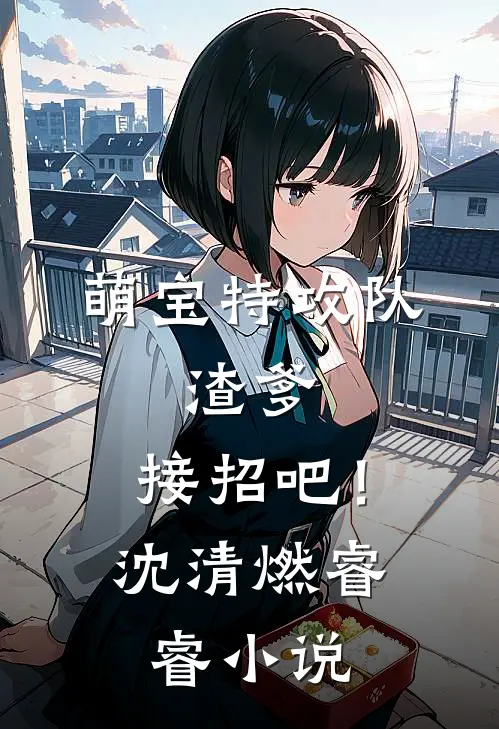 萌宝特攻队：渣爹，接招吧！沈清燃睿睿小说