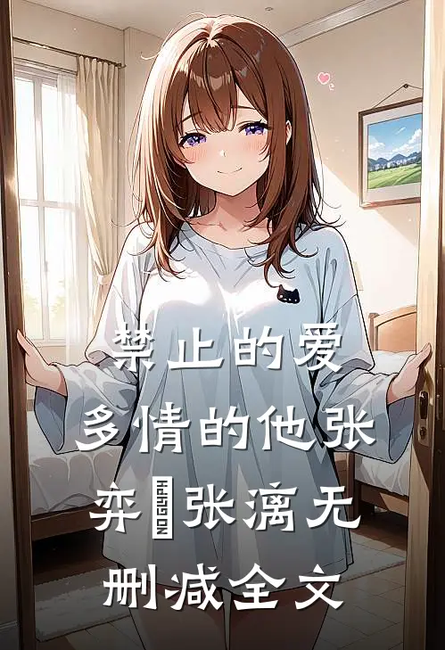 禁止的爱，多情的他张弈昇张漓无删减全文
