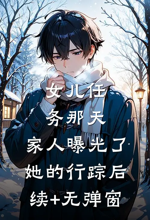 女儿任务那天，家人曝光了她的行踪后续+无弹窗