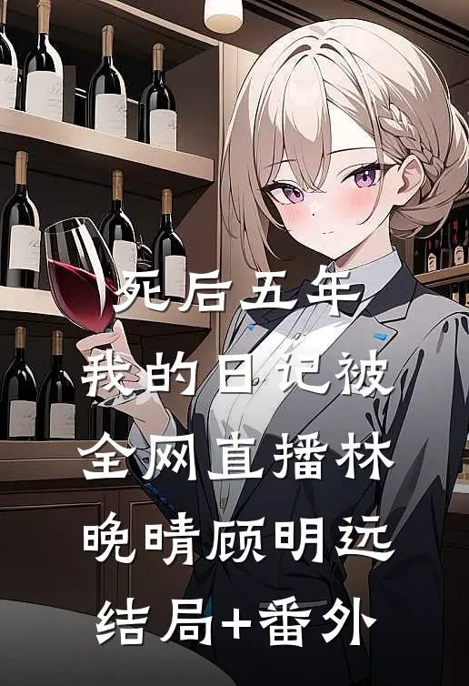 死后五年，我的日记被全网直播林晚晴顾明远结局+番外