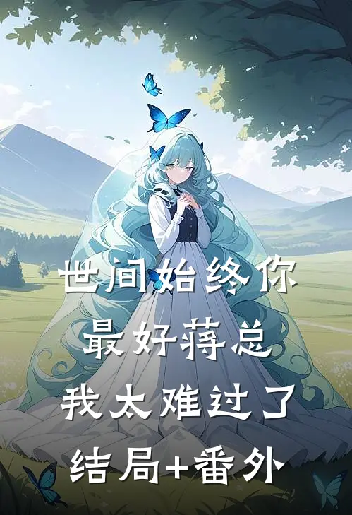 世间始终你最好-蒋总，我太难过了结局+番外
