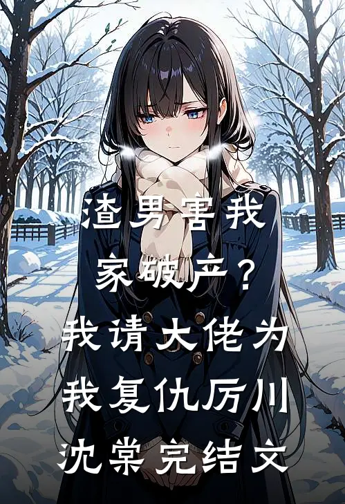 渣男害我家破产？我请大佬为我复仇厉川沈棠完结文