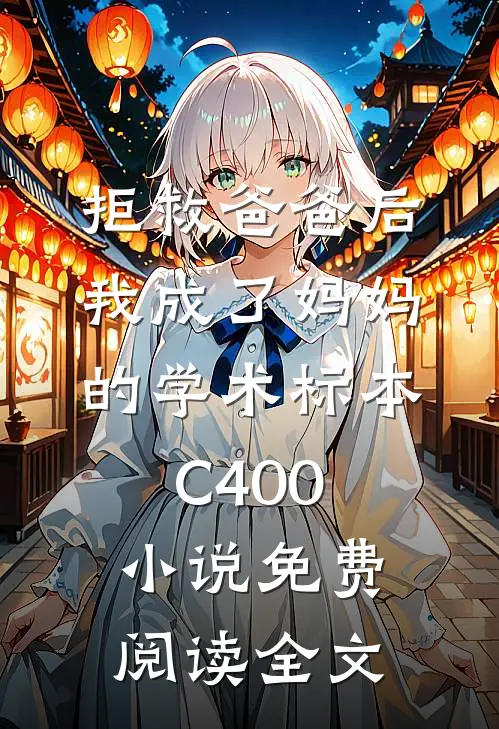 拒救爸爸后，我成了妈妈的学术标本C400小说免费阅读全文