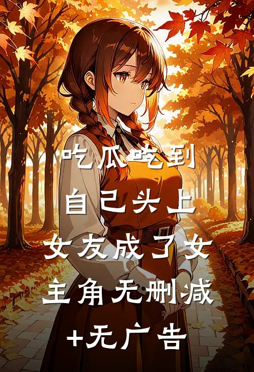 吃瓜吃到自己头上，女友成了女主角无删减+无广告