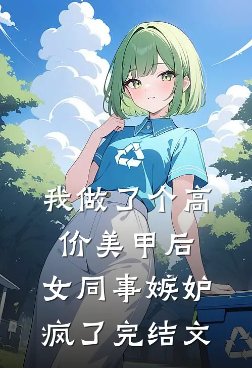 我做了个高价美甲后，女同事嫉妒疯了完结文