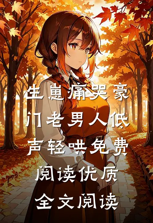 生崽痛哭豪门老男人低声轻哄免费阅读优质全文阅读