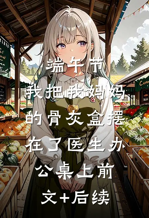 端午节，我把我妈妈的骨灰盒摆在了医生办公桌上前文+后续