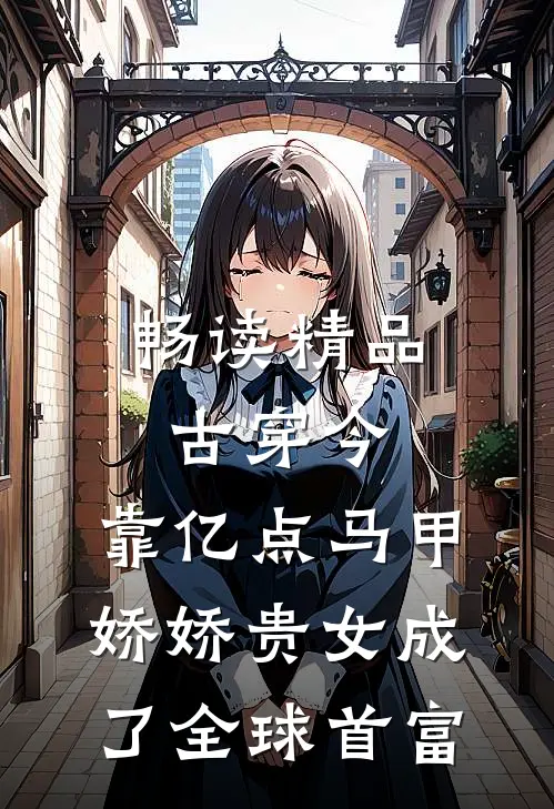 畅读精品古穿今：靠亿点马甲，娇娇贵女成了全球首富