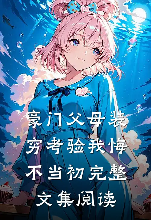 豪门父母装穷考验我悔不当初完整文集阅读