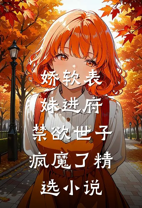 娇软表妹进府：禁欲世子疯魔了精选小说