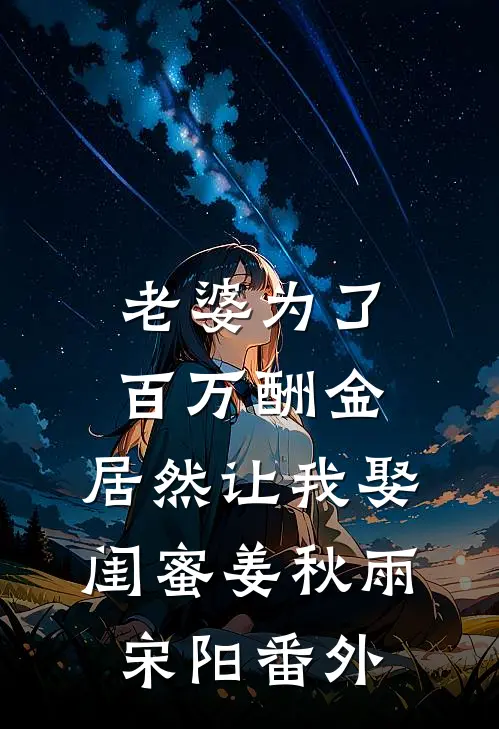 老婆为了百万酬金，居然让我娶闺蜜姜秋雨宋阳 番外