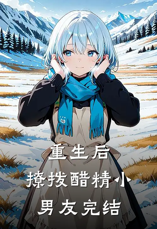 重生后，撩拨醋精小男友完结