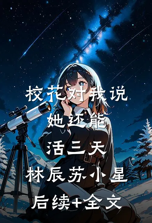 校花对我说，她还能活三天。林辰苏小星后续+全文