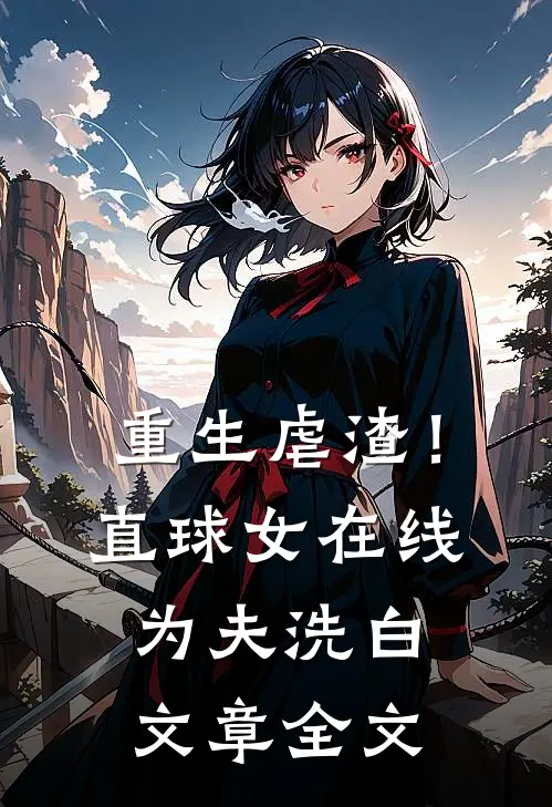 重生虐渣！直球女在线为夫洗白文章全文