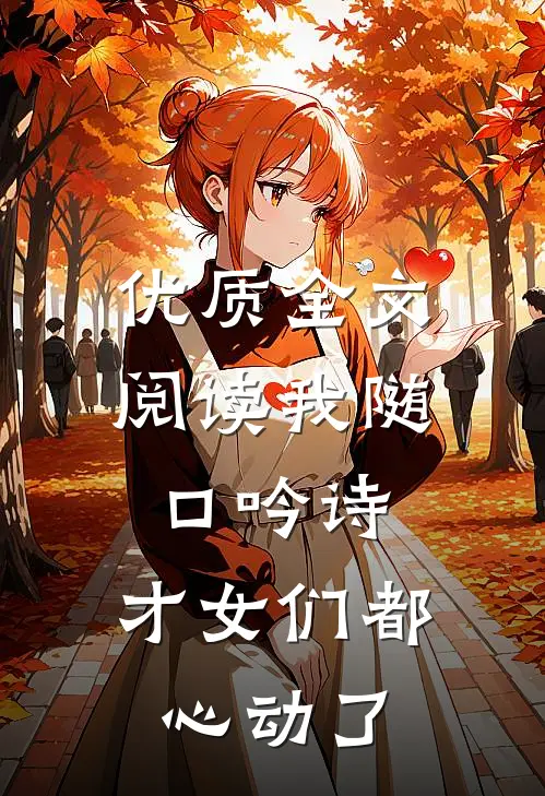 优质全文阅读我随口吟诗，才女们都心动了