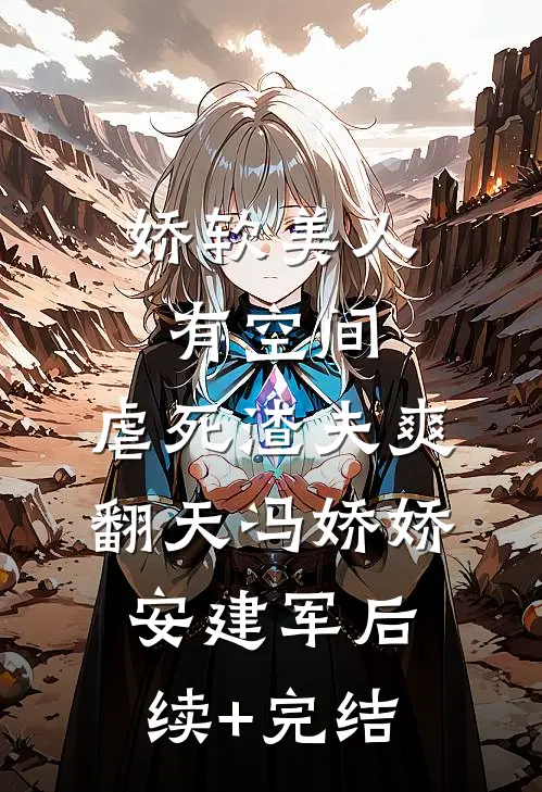 娇软美人有空间，虐死渣夫爽翻天冯娇娇安建军后续+完结