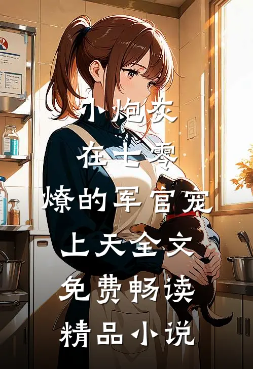 小炮灰在七零,燎的军官宠上天全文免费畅读精品小说