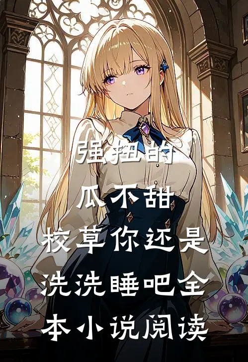 强扭的瓜不甜，校草你还是洗洗睡吧全本小说阅读
