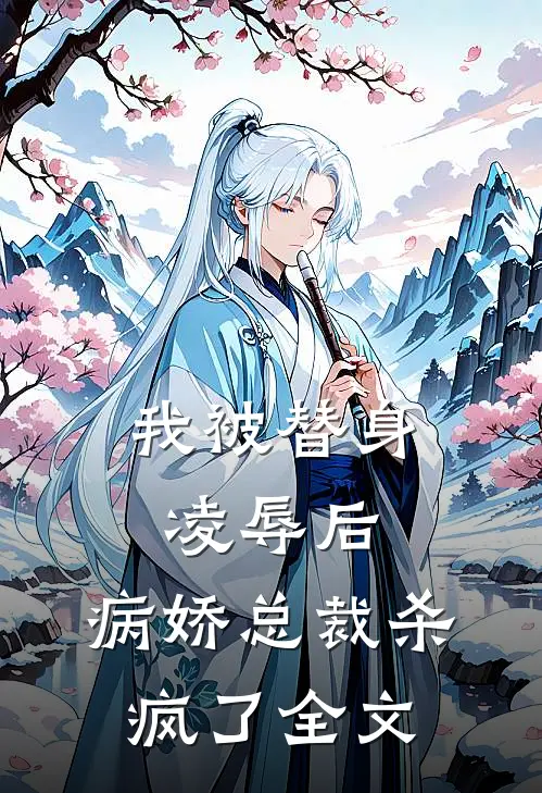 我被替身凌辱后，病娇总裁杀疯了全文
