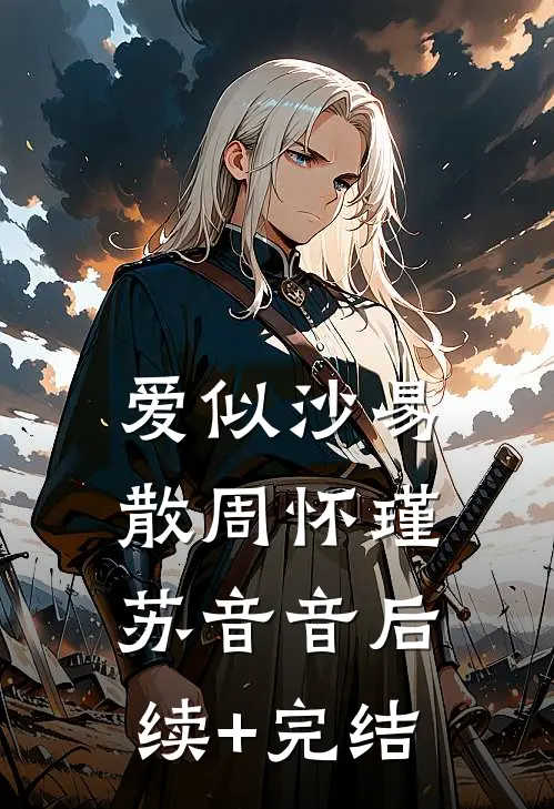 爱似沙易散周怀瑾苏音音后续+完结