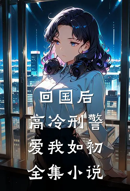 回国后，高冷刑警爱我如初全集小说