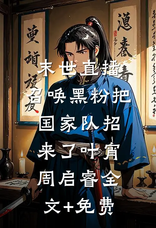 末世直播：召唤黑粉把国家队招来了叶宵周启睿全文+免费