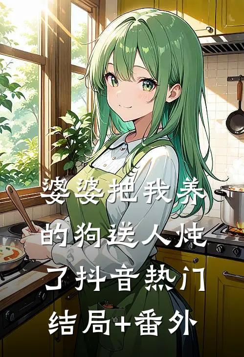 婆婆把我养的狗送人炖了抖音热门结局+番外