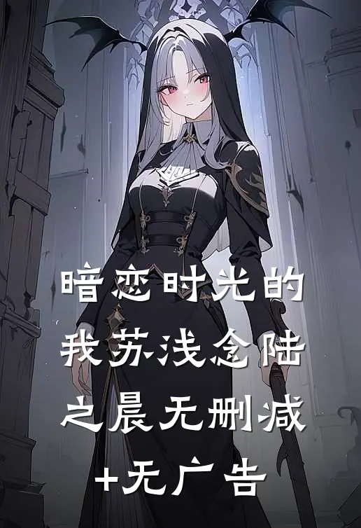 《暗恋时光的我》苏浅念陆之晨无删减+无广告