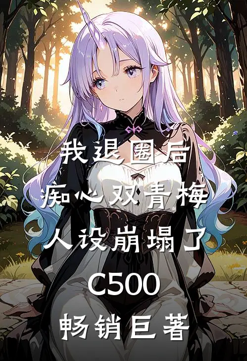我退圈后，痴心双青梅人设崩塌了C500畅销巨著