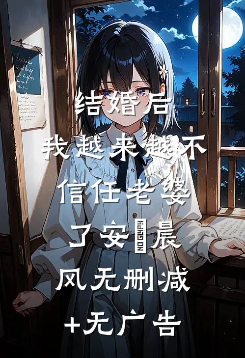 结婚后，我越来越不信任老婆了安玥晨风无删减+无广告
