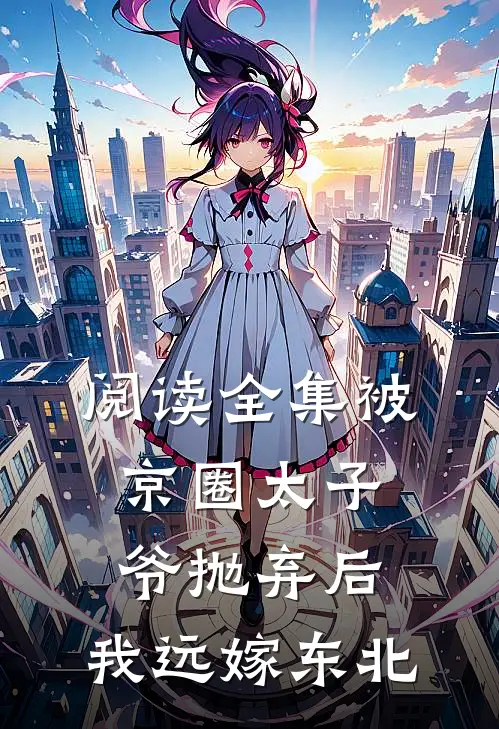 阅读全集被京圈太子爷抛弃后，我远嫁东北
