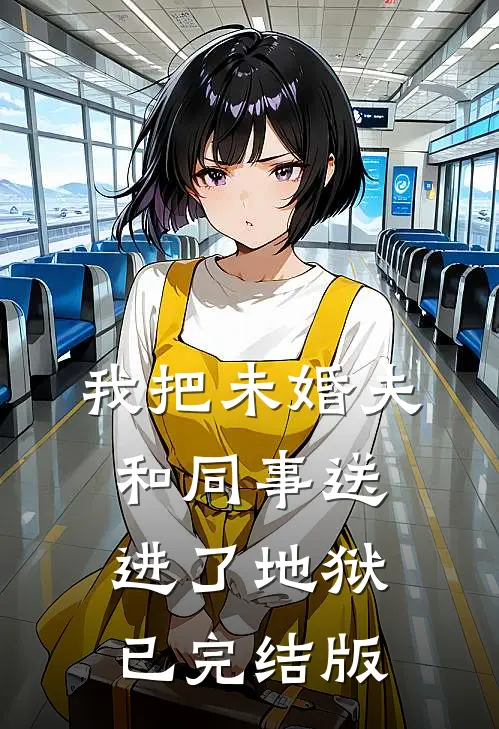 我把未婚夫和同事送进了地狱已完结版
