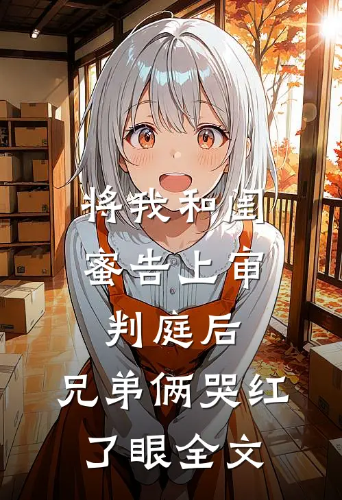 将我和闺蜜告上审判庭后，兄弟俩哭红了眼全文