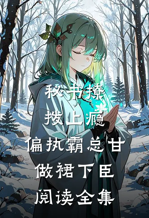 秘书撩拨上瘾，偏执霸总甘做裙下臣阅读全集