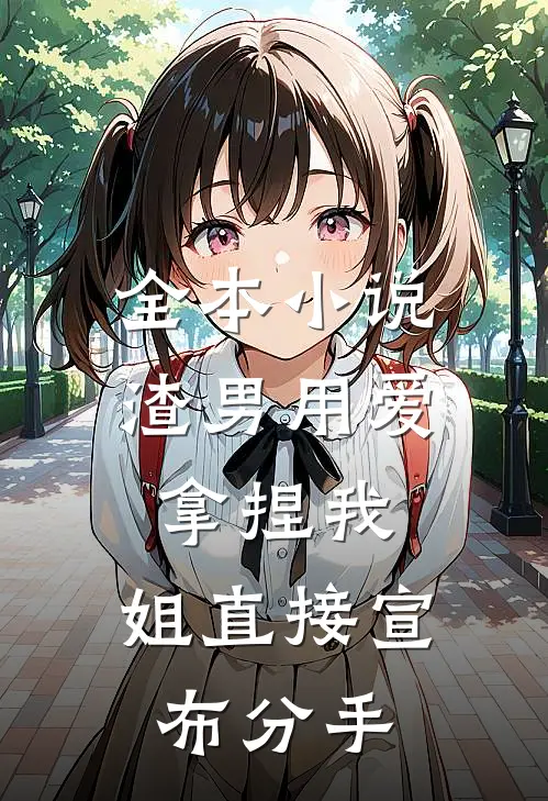 全本小说渣男用爱拿捏我，姐直接宣布分手