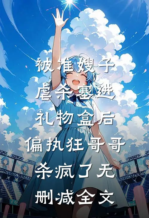 被准嫂子虐杀塞进礼物盒后，偏执狂哥哥杀疯了无删减全文