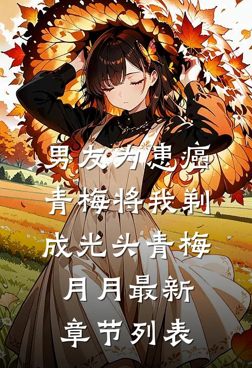 男友为患癌青梅将我剃成光头青梅月月最新章节列表