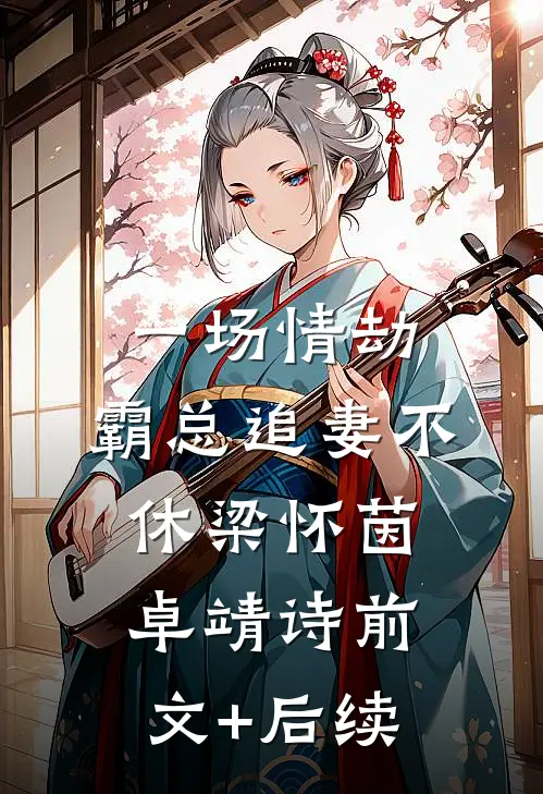 一场情劫，霸总追妻不休梁怀茵卓靖诗前文+后续