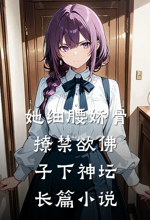 她细腰娇骨，撩禁欲佛子下神坛长篇小说