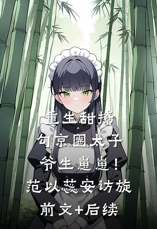 重生甜撩，勾京圈太子爷生崽崽！范以蕊安访旋前文+后续